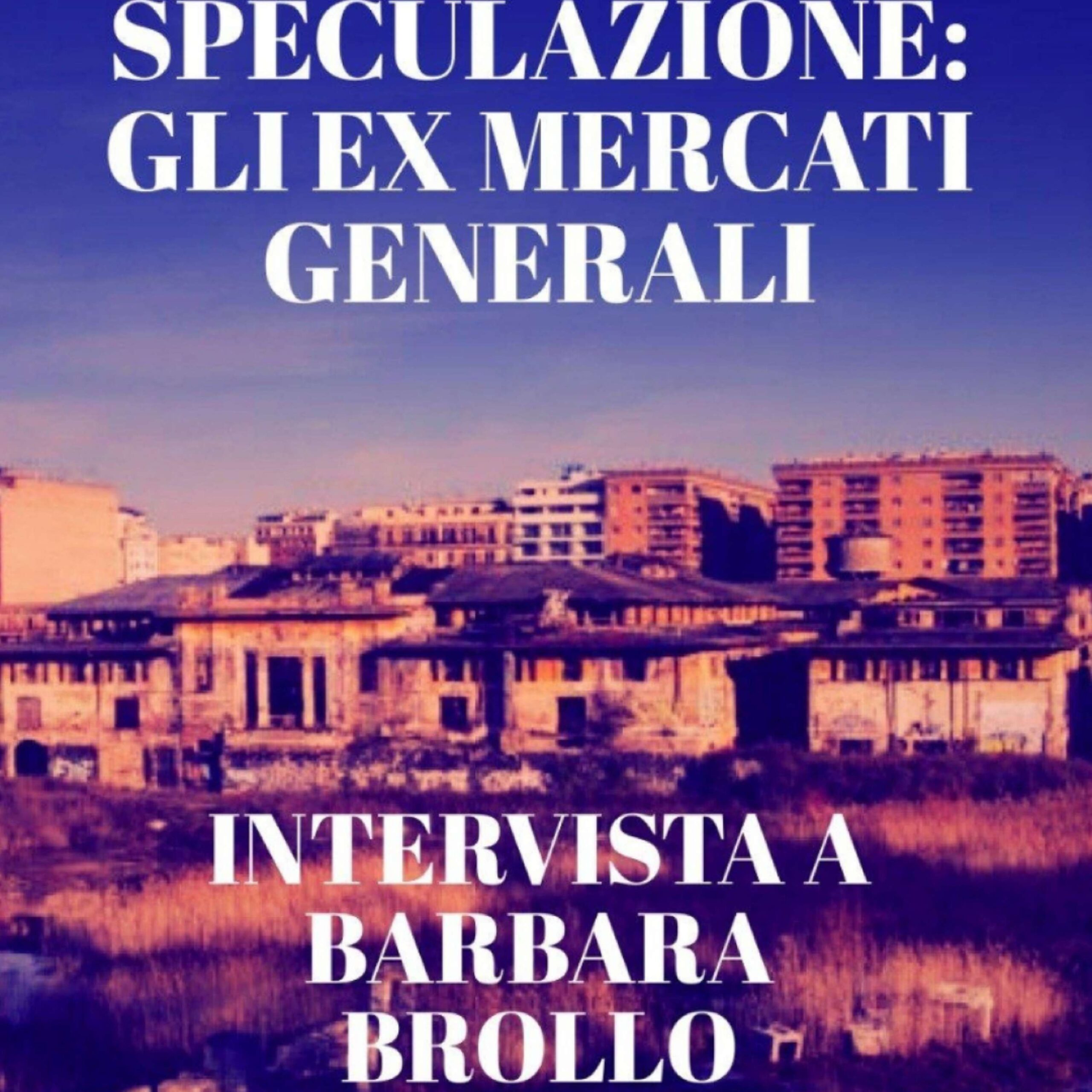 S01E165 – STORIA DI UNA SPECULAZIONE: GLI EX MERCATI GENERALI- Intervista a BARBARA BROLLO episode artwork